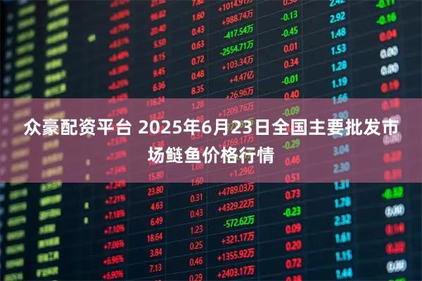 众豪配资平台 2025年6月23日全国主要批发市场鲢鱼价格行情