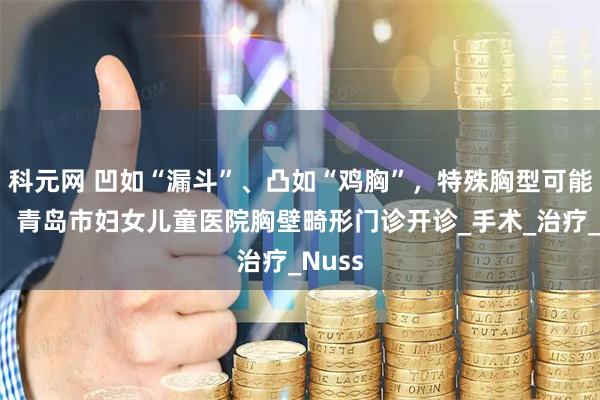 科元网 凹如“漏斗”、凸如“鸡胸”，特殊胸型可能是病！青岛市妇女儿童医院胸壁畸形门诊开诊_手术_治疗_Nuss