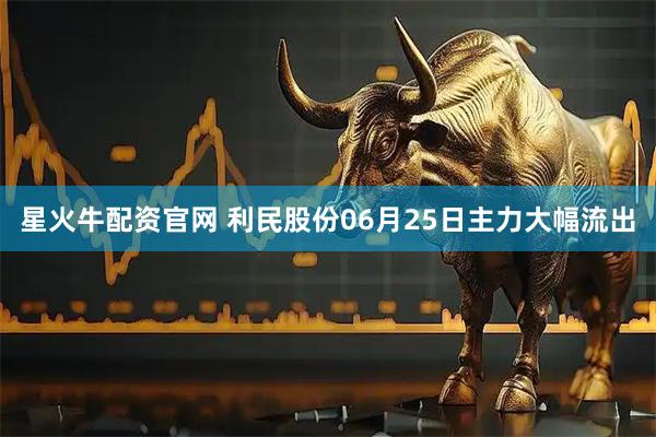 星火牛配资官网 利民股份06月25日主力大幅流出