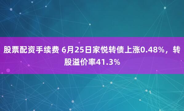 股票配资手续费 6月25日家悦转债上涨0.48%，转股溢价率41.3%