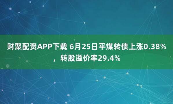 财聚配资APP下载 6月25日平煤转债上涨0.38%，转股溢价率29.4%