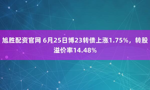 旭胜配资官网 6月25日博23转债上涨1.75%，转股溢价率14.48%