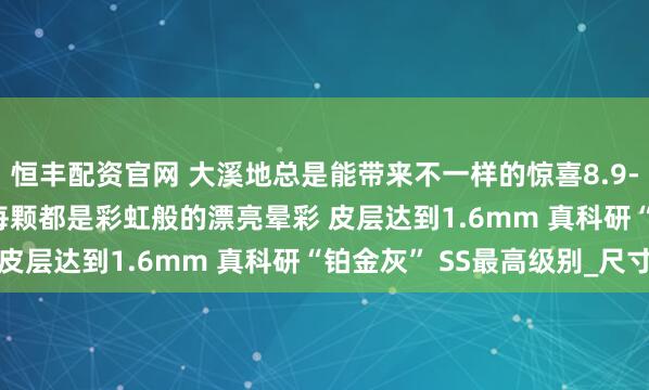 恒丰配资官网 大溪地总是能带来不一样的惊喜8.9-11.5mm 紫灰色调 每颗都是彩虹般的漂亮晕彩 皮层达到1.6mm 真科研“铂金灰” SS最高级别_尺寸