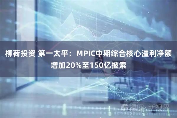 柳荷投资 第一太平：MPIC中期综合核心溢利净额增加20%至150亿披索