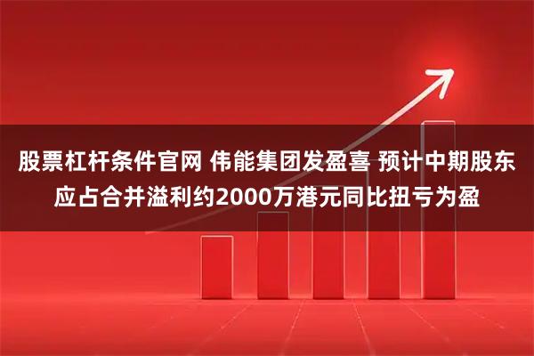 股票杠杆条件官网 伟能集团发盈喜 预计中期股东应占合并溢利约2000万港元同比扭亏为盈