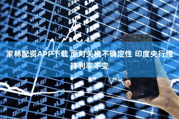 家林配资APP下载 面对关税不确定性 印度央行维持利率不变
