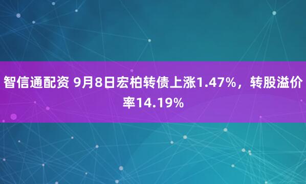 智信通配资 9月8日宏柏转债上涨1.47%,转股溢价率14.19%