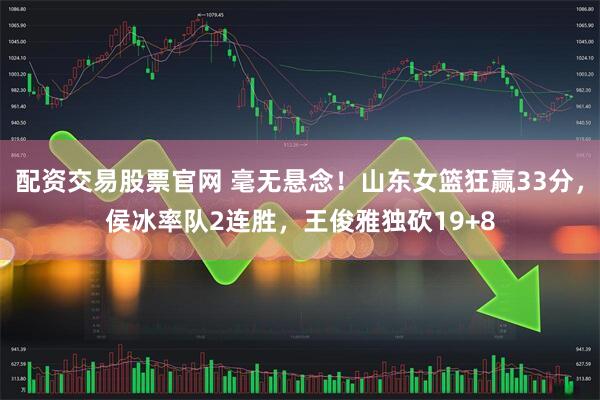 配资交易股票官网 毫无悬念!山东女篮狂赢33分,侯冰率队2连胜,王俊雅独砍19+8