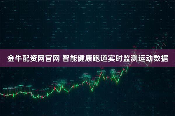 金牛配资网官网 智能健康跑道实时监测运动数据