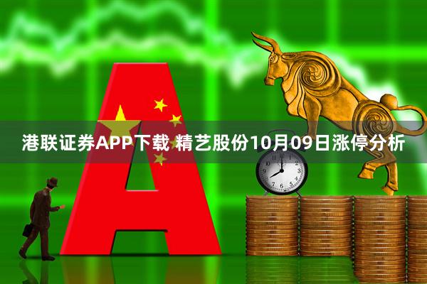港联证券APP下载 精艺股份10月09日涨停分析