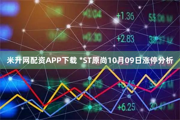 米升网配资APP下载 *ST原尚10月09日涨停分析