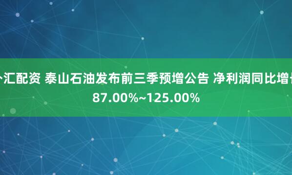 外汇配资 泰山石油发布前三季预增公告 净利润同比增长87.00%~125.00%