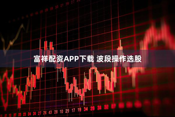 富祥配资APP下载 波段操作选股