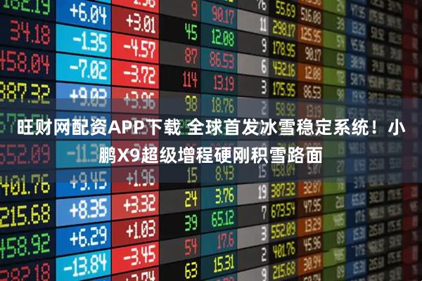 旺财网配资APP下载 全球首发冰雪稳定系统!小鹏X9超级增程硬刚积雪路面