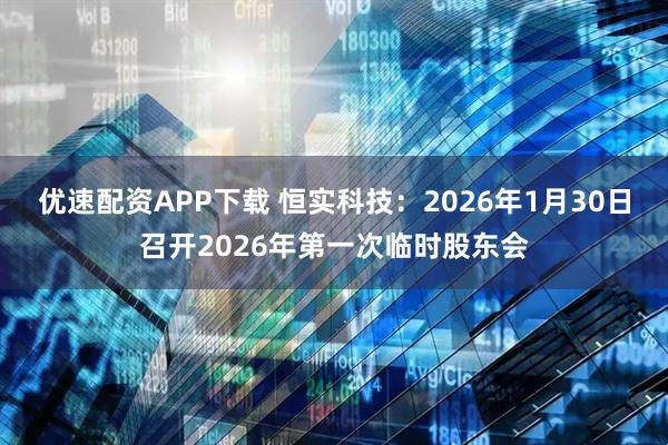 优速配资APP下载 恒实科技：2026年1月30日召开2026年第一次临时股东会