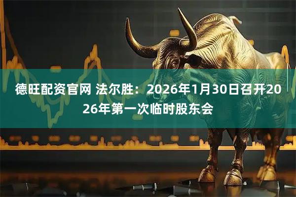 德旺配资官网 法尔胜：2026年1月30日召开2026年第一次临时股东会