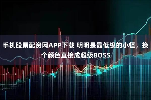 手机股票配资网APP下载 明明是最低级的小怪,换个颜色直接成超级BOSS